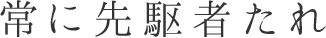 常に先駆者たれ